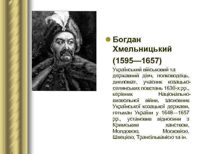 l Богдан Хмельницький (1595— 1657) Український військовий та державний діяч, полководець, дипломат, учасник козацькоселянських