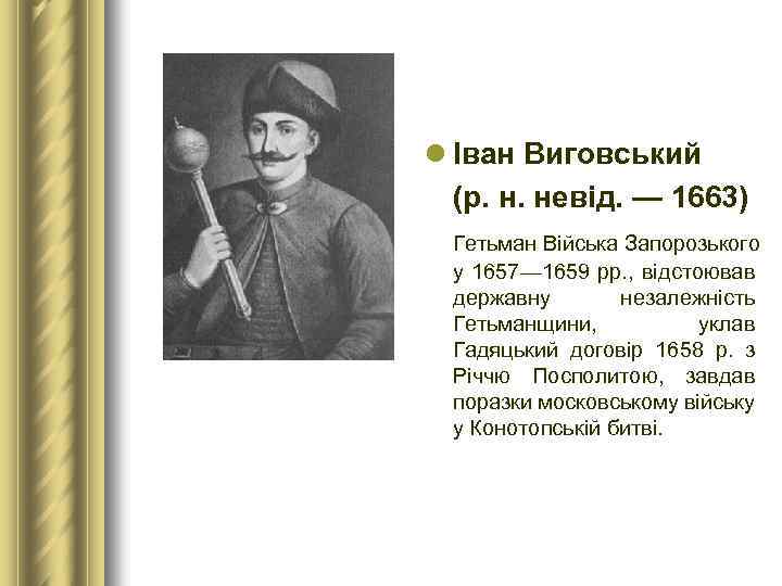 l Іван Виговський (р. н. невід. — 1663) Гетьман Війська Запорозького у 1657— 1659