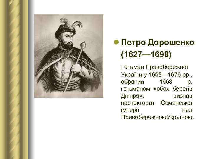 l Петро Дорошенко (1627— 1698) Гетьман Правобережної України у 1665— 1676 рр. , обраний