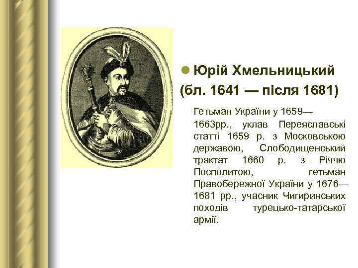 l Юрій Хмельницький (бл. 1641 — після 1681) Гетьман України у 1659— 1663 рр.