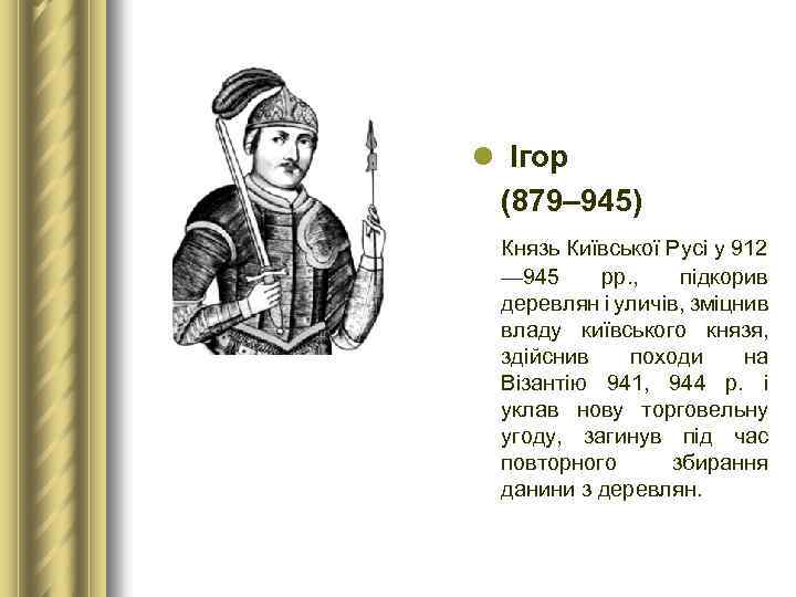 l Ігор (879– 945) Князь Київської Русі у 912 — 945 рр. , підкорив