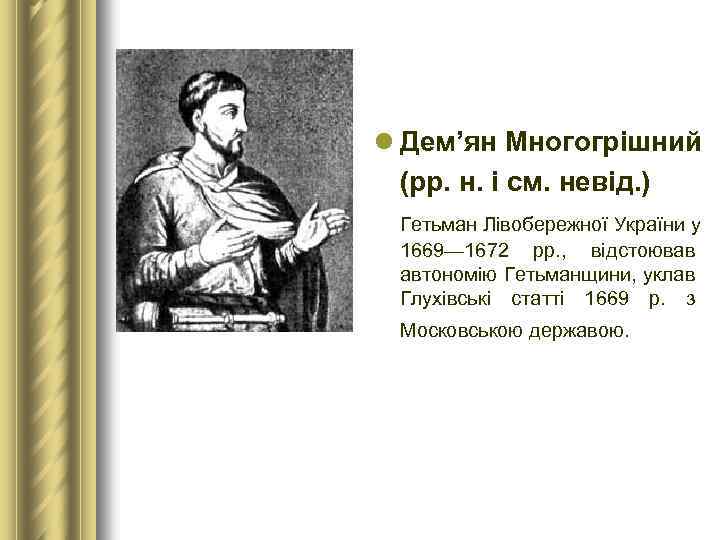 l Дем’ян Многогрішний (рр. н. і см. невід. ) Гетьман Лівобережної України у 1669—