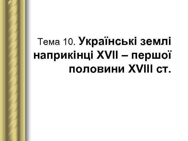 Тема 10. Українські землі наприкінці ХVІІ – першої половини ХVІІІ ст. 