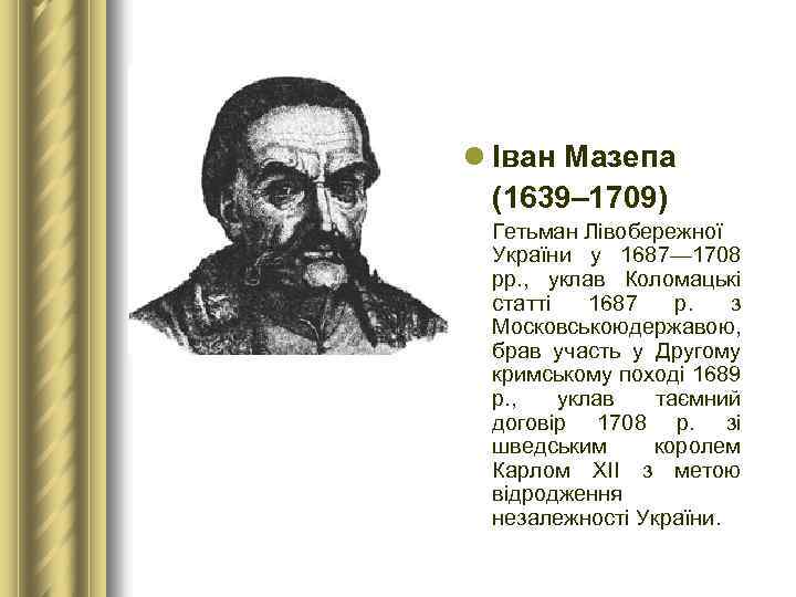 l Іван Мазепа (1639– 1709) Гетьман Лівобережної України у 1687— 1708 рр. , уклав