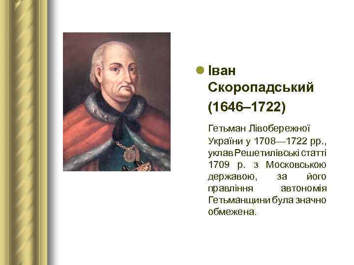 l Іван Скоропадський (1646– 1722) Гетьман Лівобережної України у 1708— 1722 рр. , уклав