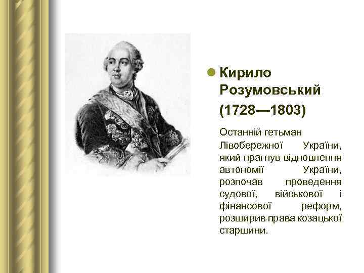 l Кирило Розумовський (1728— 1803) Останній гетьман Лівобережної України, який прагнув відновлення автономії України,