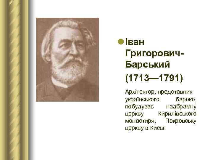 l Іван Григорович Барський (1713— 1791) Архітектор, представник українського бароко, побудував надбрамну церкву Кирилівського