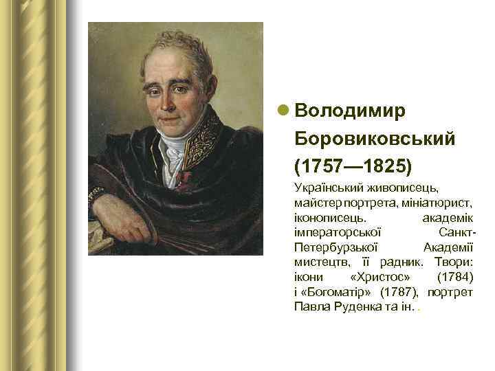 l Володимир Боровиковський (1757— 1825) Український живописець, майстер портрета, мініатюрист, іконописець. академік імператорської Санкт.