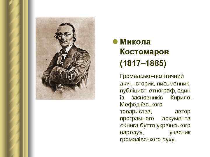 l Микола Костомаров (1817– 1885) Громадсько-політичний діяч, історик, письменник, публіцист, етнограф, один із засновників