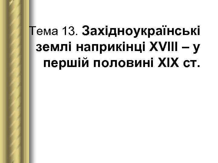 Тема 13. Західноукраїнські землі наприкінці ХVІІІ – у першій половині ХІХ ст. 