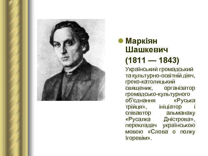 l Маркіян Шашкевич (1811 — 1843) Український громадський та культурно-освітній діяч, греко-католицький священик, організатор