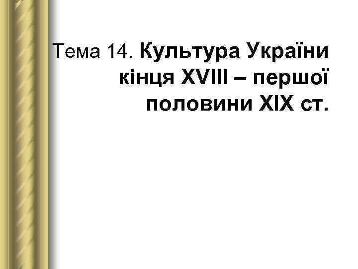 Тема 14. Культура України кінця ХVІІІ – першої половини ХІХ ст. 