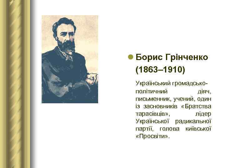 l Борис Грінченко (1863– 1910) Український громадськополітичний діяч, письменник, учений, один із засновників «Братства