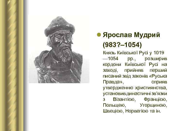 l Ярослав Мудрий (983? – 1054) Князь Київської Русі у 1019 — 1054 рр.
