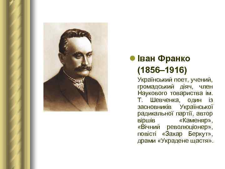 l Іван Франко (1856– 1916) Український поет, учений, громадський діяч, член Наукового товариства ім.