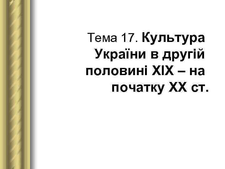 Тема 17. Культура України в другій половині ХІХ – на початку ХХ ст. 