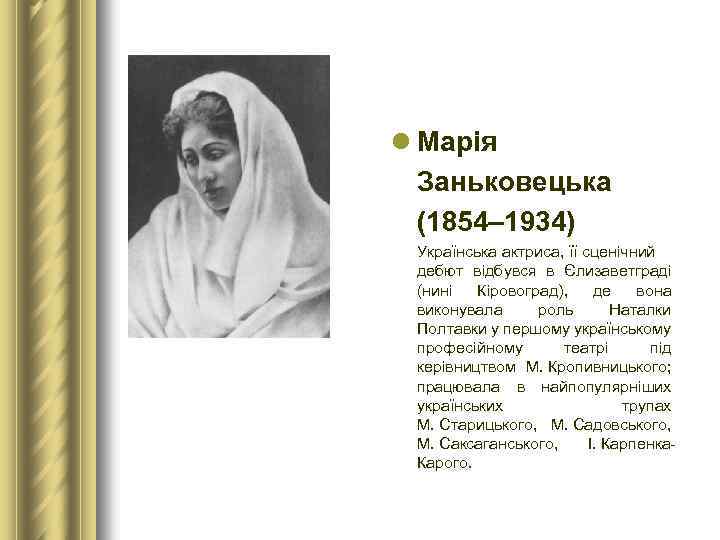 l Марія Заньковецька (1854– 1934) Українська актриса, її сценічний дебют відбувся в Єлизаветграді (нині