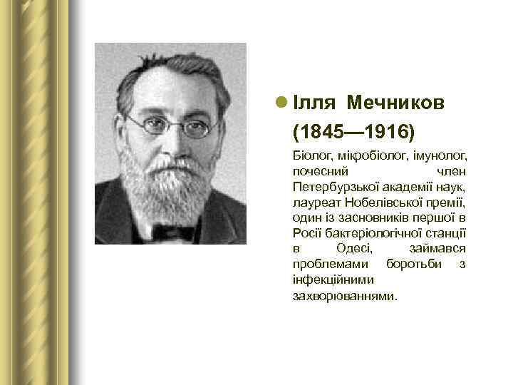 l Ілля Мечников (1845— 1916) Біолог, мікробіолог, імунолог, почесний член Петербурзької академії наук, лауреат