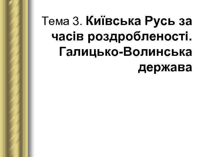 Тема 3. Київська Русь за часів роздробленості. Галицько Волинська держава 