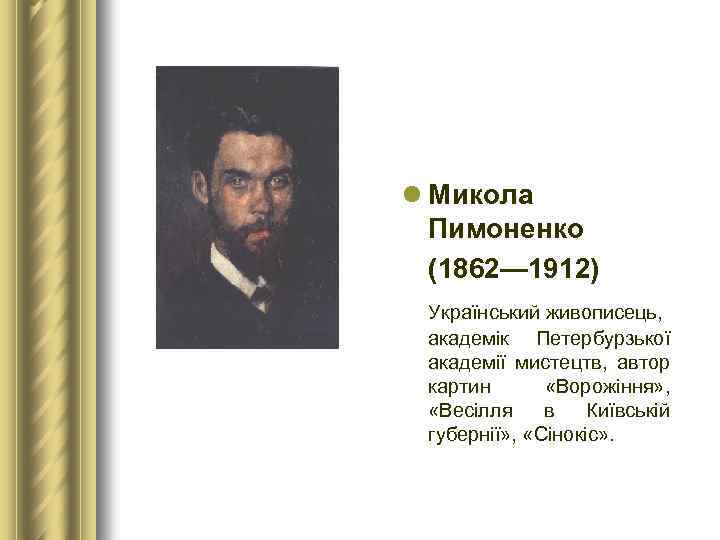 l Микола Пимоненко (1862— 1912) Український живописець, академік Петербурзької академії мистецтв, автор картин «Ворожіння»