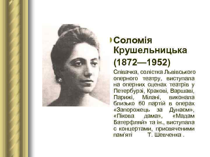 l Соломія Крушельницька (1872— 1952) Співачка, солістка Львівського оперного театру, виступала на оперних сценах