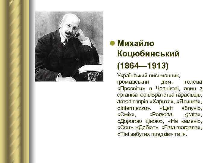 l Михайло Коцюбинський (1864— 1913) Український письменник, громадський діяч, голова «Просвіти» в Чернігові, один