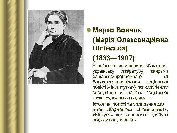 l Марко Вовчок (Марія Олександрівна Вілінська) (1833— 1907) Українська письменниця, збагатила українську літературу жанрами