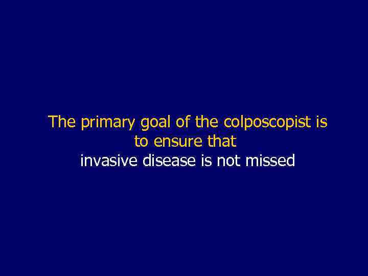 The primary goal of the colposcopist is to ensure that invasive disease is not
