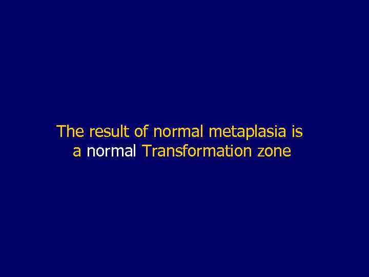 The result of normal metaplasia is a normal Transformation zone 