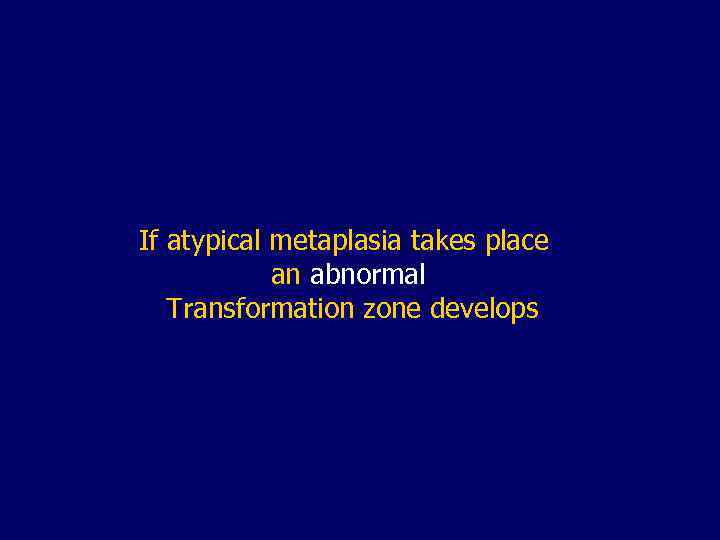If atypical metaplasia takes place an abnormal Transformation zone develops 