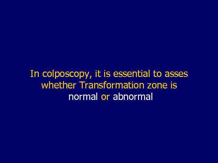 In colposcopy, it is essential to asses whether Transformation zone is normal or abnormal