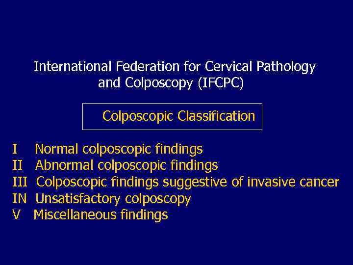 International Federation for Cervical Pathology and Colposcopy (IFCPC) Colposcopic Classification I Normal colposcopic findings