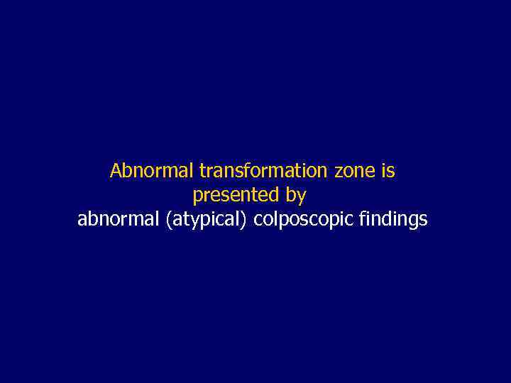 Abnormal transformation zone is presented by abnormal (atypical) colposcopic findings 