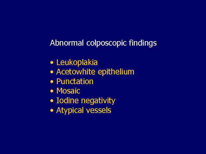 Abnormal colposcopic findings • Leukoplakia • Acetowhite epithelium • Punctation • Mosaic • Iodine