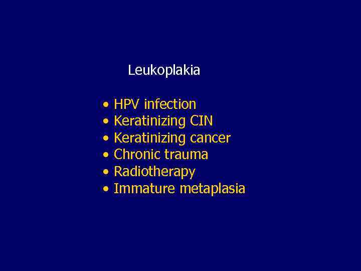 Leukoplakia • HPV infection • Keratinizing CIN • Keratinizing cancer • Chronic trauma •