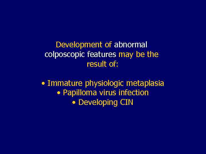 Development of abnormal colposcopic features may be the result of: • Immature physiologic metaplasia