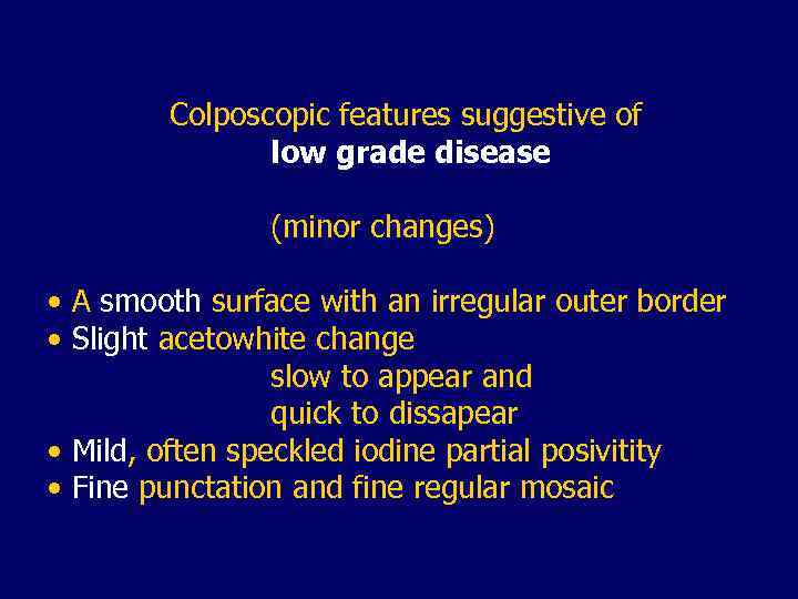 Colposcopic features suggestive of low grade disease (minor changes) • A smooth surface with
