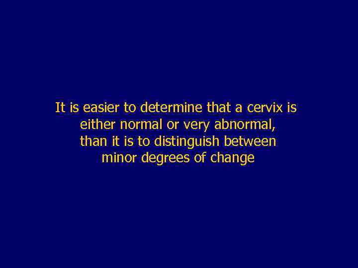 It is easier to determine that a cervix is either normal or very abnormal,