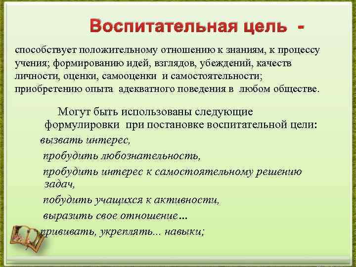Воспитательная цель способствует положительному отношению к знаниям, к процессу учения; формированию идей, взглядов, убеждений,