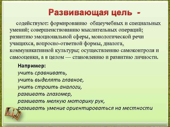 Развивающая цель содействуют: формированию общеучебных и специальных умений; совершенствованию мыслительных операций; развитию эмоциональной сферы,