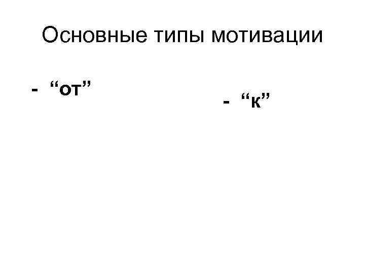 Основные типы мотивации - “от” - “к” 
