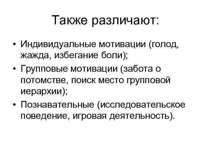 Также различают: • Индивидуальные мотивации (голод, жажда, избегание боли); • Групповые мотивации (забота о