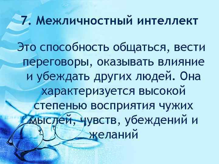 7. Межличностный интеллект Это способность общаться, вести переговоры, оказывать влияние и убеждать других людей.