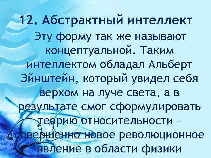 12. Абстрактный интеллект Эту форму так же называют концептуальной. Таким интеллектом обладал Альберт Эйнштейн,