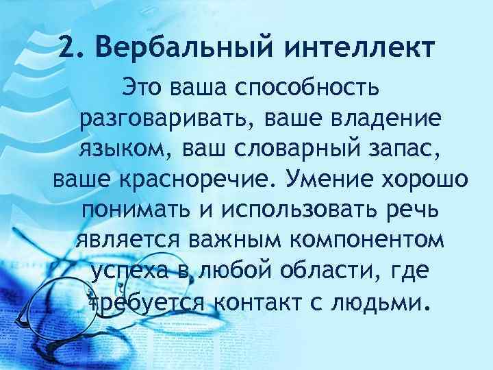 2. Вербальный интеллект Это ваша способность разговаривать, ваше владение языком, ваш словарный запас, ваше