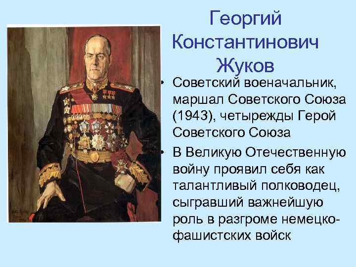 Георгий Константинович Жуков • Советский военачальник, маршал Советского Союза (1943), четырежды Герой Советского Союза