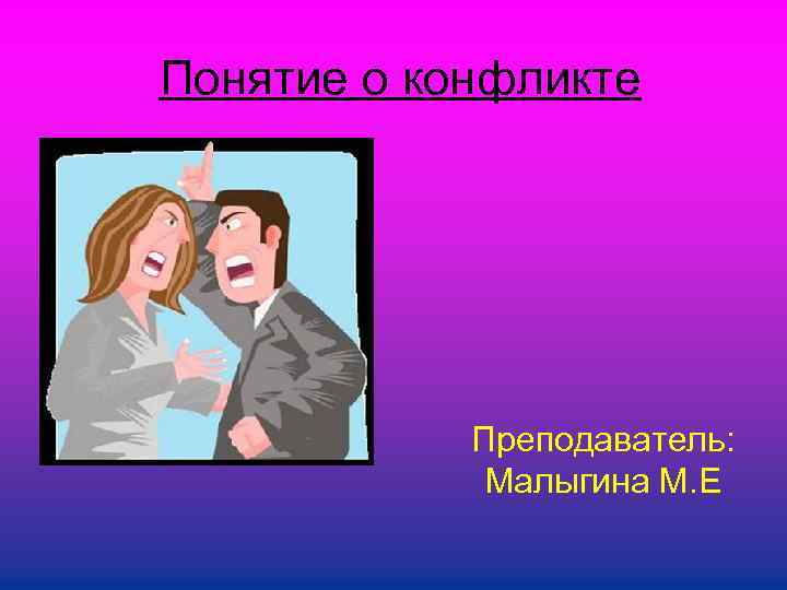 Понятие о конфликте Преподаватель: Малыгина М. Е 