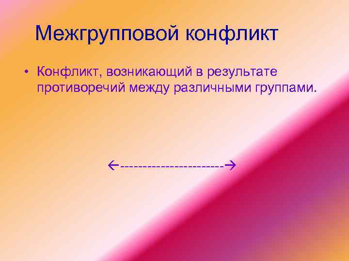 Межгрупповой конфликт • Конфликт, возникающий в результате противоречий между различными группами. ------------ 