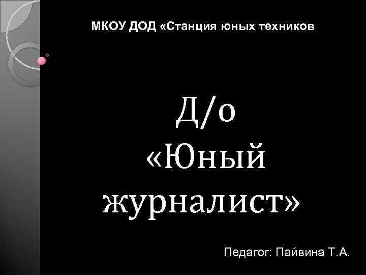 МКОУ ДОД «Станция юных техников Д/о «Юный журналист» Педагог: Пайвина Т. А. 