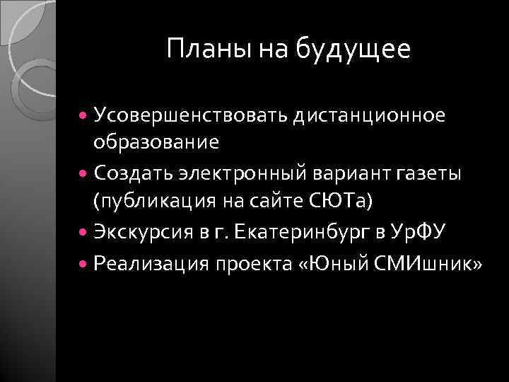 Планы на будущее Усовершенствовать дистанционное образование Создать электронный вариант газеты (публикация на сайте СЮТа)